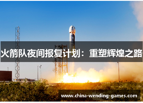 火箭队夜间报复计划:重塑辉煌之路 火箭队夜间报复计划:重塑辉煌之路