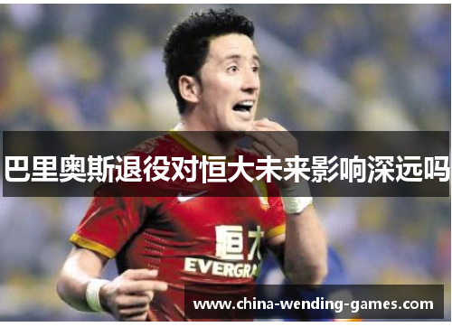 巴里奥斯退役对恒大未来影响深远吗 巴里奥斯退役对恒大未来影响深远吗
