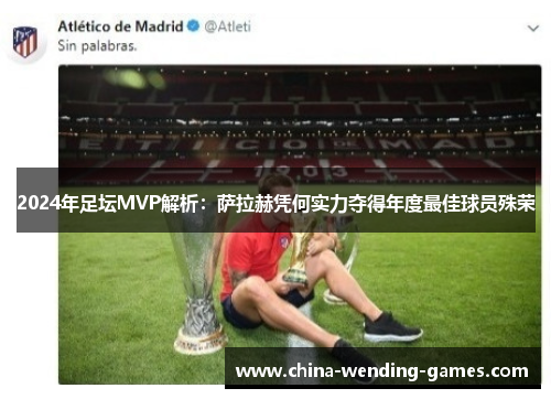2024年足坛MVP解析：萨拉赫凭何实力夺得年度最佳球员殊荣