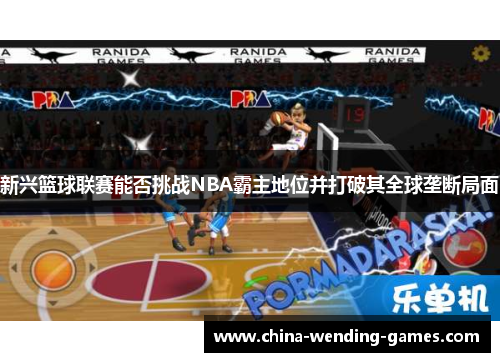 新兴篮球联赛能否挑战NBA霸主地位并打破其全球垄断局面