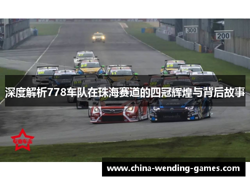 深度解析778车队在珠海赛道的四冠辉煌与背后故事 深度解析778车队在珠海赛道的四冠辉煌与背后故事