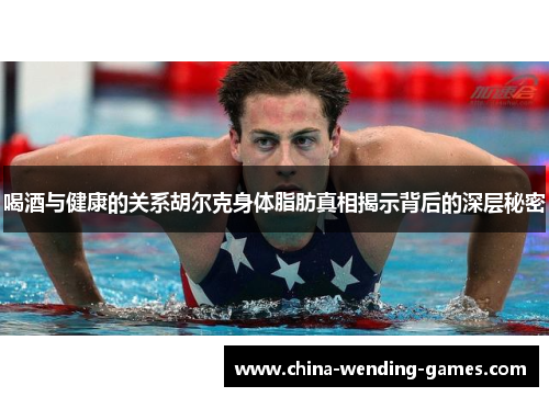 喝酒与健康的关系胡尔克身体脂肪真相揭示背后的深层秘密