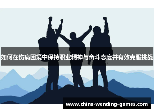 如何在伤病困境中保持职业精神与奋斗态度并有效克服挑战 如何在伤病困境中保持职业精神与奋斗态度并有效克服挑战