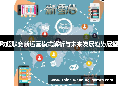 欧超联赛新运营模式解析与未来发展趋势展望