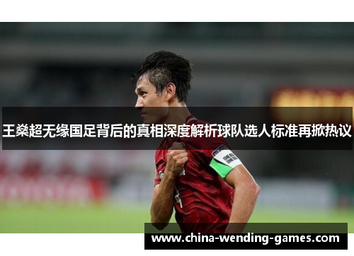 王燊超无缘国足背后的真相深度解析球队选人标准再掀热议 王燊超无缘国足背后的真相深度解析球队选人标准再掀热议