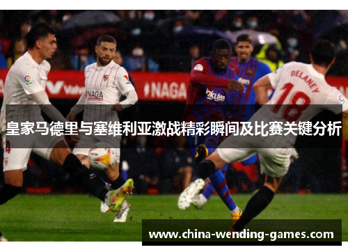 皇家马德里与塞维利亚激战精彩瞬间及比赛关键分析 皇家马德里与塞维利亚激战精彩瞬间及比赛关键分析