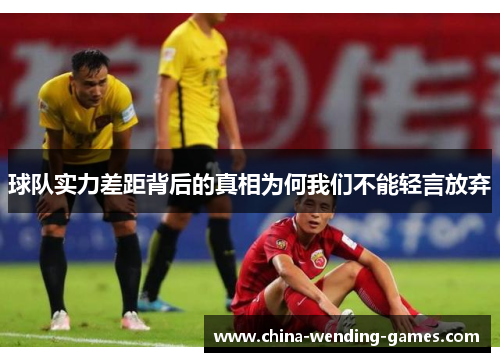球队实力差距背后的真相为何我们不能轻言放弃 球队实力差距背后的真相为何我们不能轻言放弃