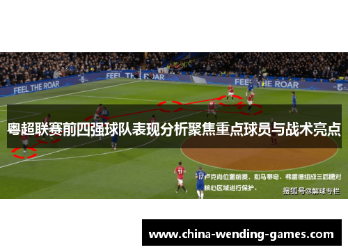 粤超联赛前四强球队表现分析聚焦重点球员与战术亮点 粤超联赛前四强球队表现分析聚焦重点球员与战术亮点