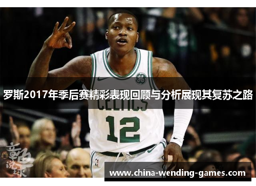 罗斯2017年季后赛精彩表现回顾与分析展现其复苏之路 罗斯2017年季后赛精彩表现回顾与分析展现其复苏之路