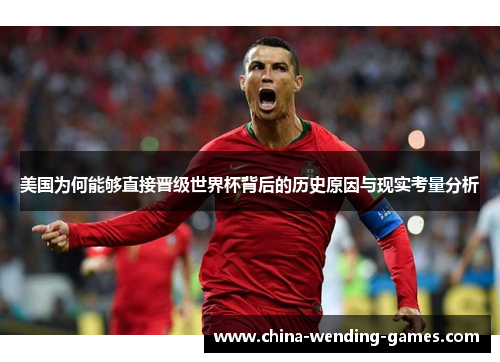 美国为何能够直接晋级世界杯背后的历史原因与现实考量分析 美国为何能够直接晋级世界杯背后的历史原因与现实考量分析