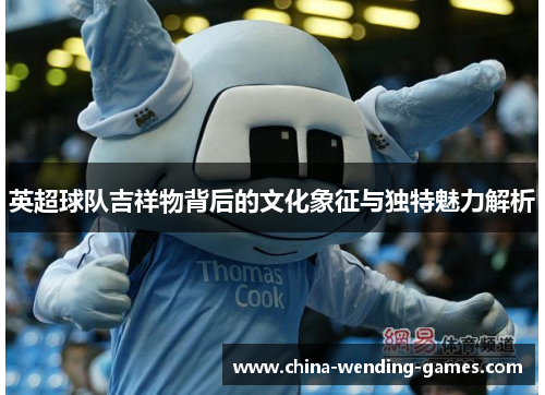 英超球队吉祥物背后的文化象征与独特魅力解析