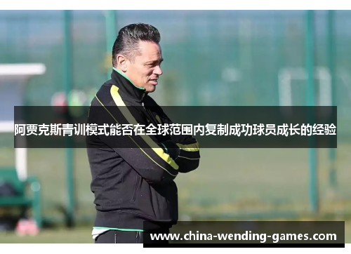 阿贾克斯青训模式能否在全球范围内复制成功球员成长的经验