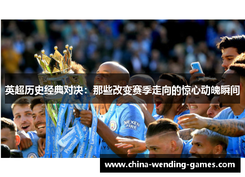 英超历史经典对决:那些改变赛季走向的惊心动魄瞬间 英超历史经典对决:那些改变赛季走向的惊心动魄瞬间