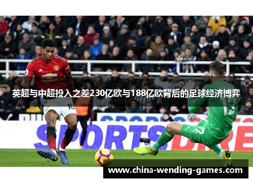 英超与中超投入之差230亿欧与188亿欧背后的足球经济博弈 英超与中超投入之差230亿欧与188亿欧背后的足球经济博弈