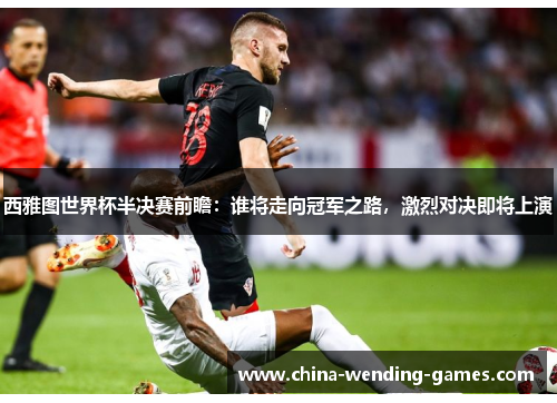 西雅图世界杯半决赛前瞻:谁将走向冠军之路,激烈对决即将上演 西雅图世界杯半决赛前瞻:谁将走向冠军之路,激烈对决即将上演