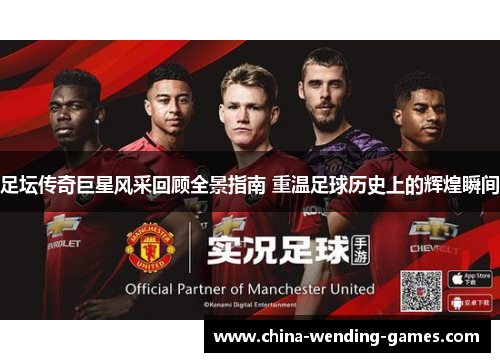 足坛传奇巨星风采回顾全景指南 重温足球历史上的辉煌瞬间
