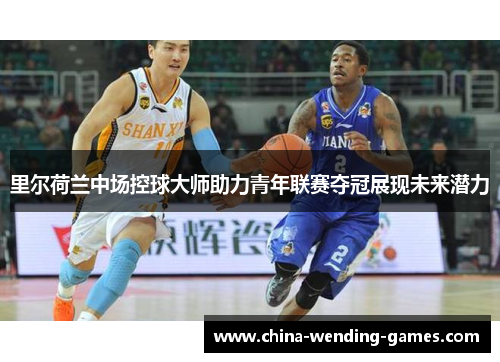 里尔荷兰中场控球大师助力青年联赛夺冠展现未来潜力