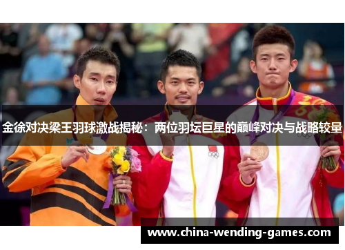 金徐对决梁王羽球激战揭秘：两位羽坛巨星的巅峰对决与战略较量