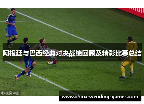 阿根廷与巴西经典对决战绩回顾及精彩比赛总结