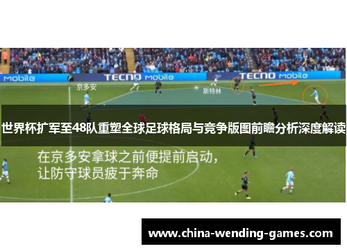 世界杯扩军至48队重塑全球足球格局与竞争版图前瞻分析深度解读