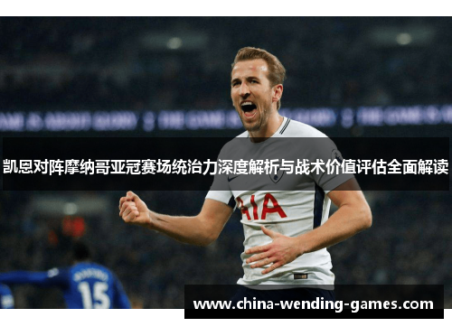 凯恩对阵摩纳哥亚冠赛场统治力深度解析与战术价值评估全面解读