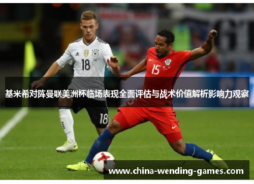 基米希对阵曼联美洲杯临场表现全面评估与战术价值解析影响力观察