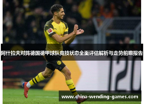 阿什拉夫对阵德国德甲球队竞技状态全面评估解析与走势前瞻报告