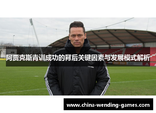 阿贾克斯青训成功的背后关键因素与发展模式解析