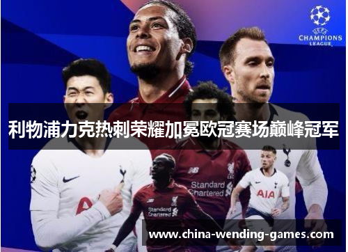 利物浦力克热刺荣耀加冕欧冠赛场巅峰冠军