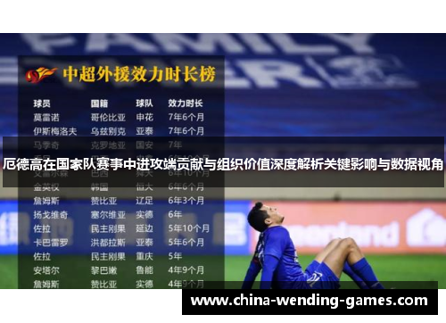 厄德高在国家队赛事中进攻端贡献与组织价值深度解析关键影响与数据视角